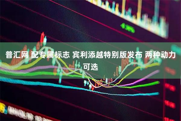 普汇网 配专属标志 宾利添越特别版发布 两种动力可选