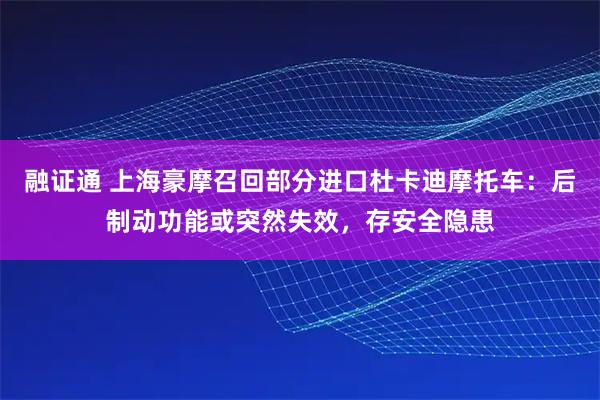 融证通 上海豪摩召回部分进口杜卡迪摩托车：后制动功能或突然失效，存安全隐患