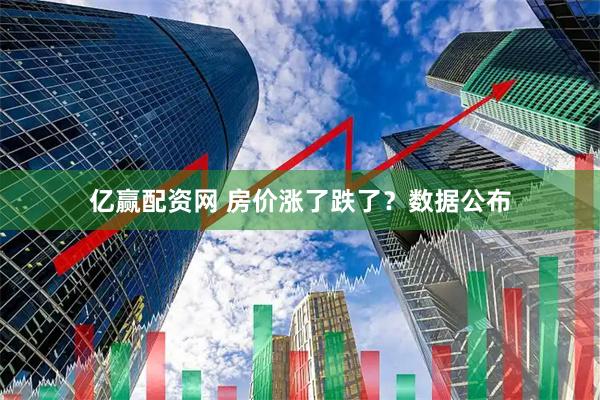 亿赢配资网 房价涨了跌了？数据公布
