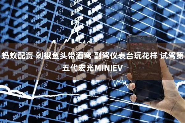 蚂蚁配资 剁椒鱼头带酒窝 副驾仪表台玩花样 试驾第五代宏光MINIEV