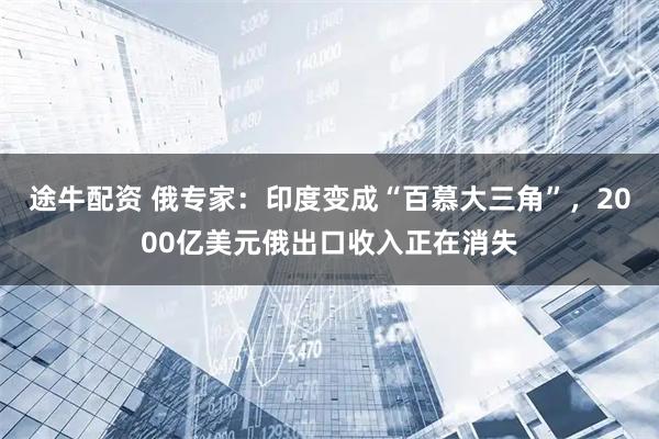 途牛配资 俄专家：印度变成“百慕大三角”，2000亿美元俄出口收入正在消失