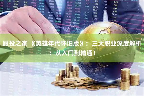 跟投之家 《英雄年代怀旧版》：三大职业深度解析：从入门到精通！