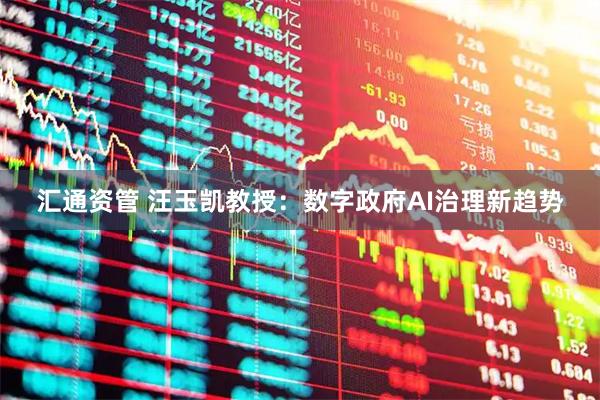 汇通资管 汪玉凯教授：数字政府AI治理新趋势