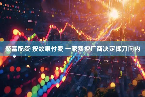 聚富配资 按效果付费 一家费控厂商决定挥刀向内
