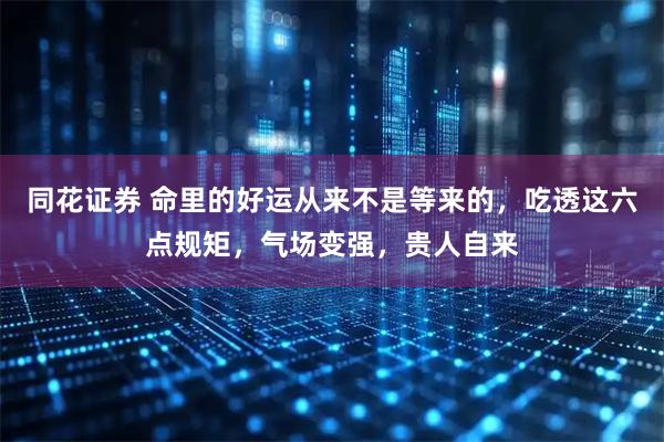 同花证券 命里的好运从来不是等来的，吃透这六点规矩，气场变强，贵人自来