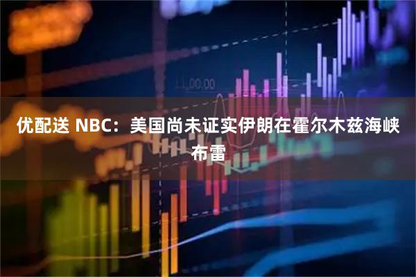 优配送 NBC：美国尚未证实伊朗在霍尔木兹海峡布雷